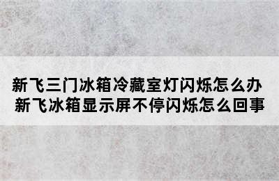 新飞三门冰箱冷藏室灯闪烁怎么办 新飞冰箱显示屏不停闪烁怎么回事